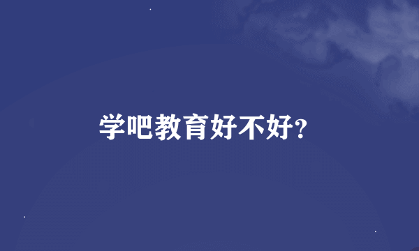 学吧教育好不好？