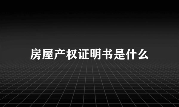 房屋产权证明书是什么