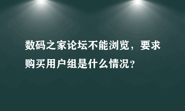 数码之家论坛不能浏览，要求购买用户组是什么情况？