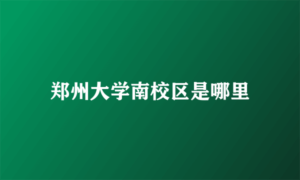 郑州大学南校区是哪里