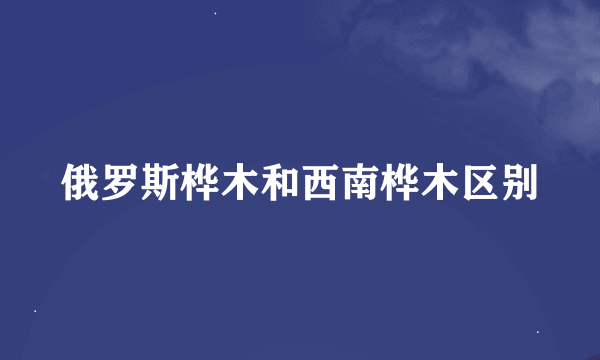 俄罗斯桦木和西南桦木区别