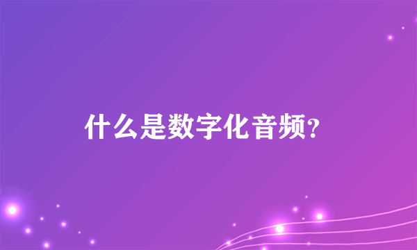 什么是数字化音频？