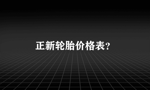 正新轮胎价格表？