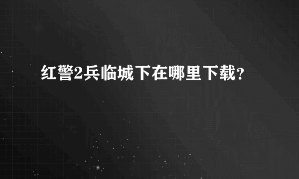 红警2兵临城下在哪里下载？