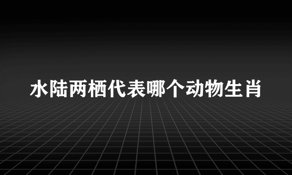 水陆两栖代表哪个动物生肖