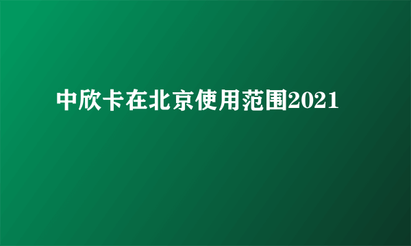 中欣卡在北京使用范围2021