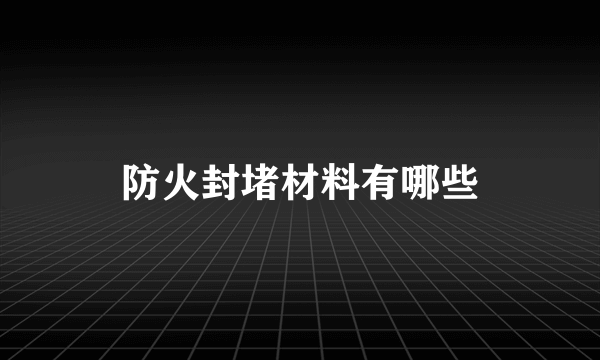 防火封堵材料有哪些