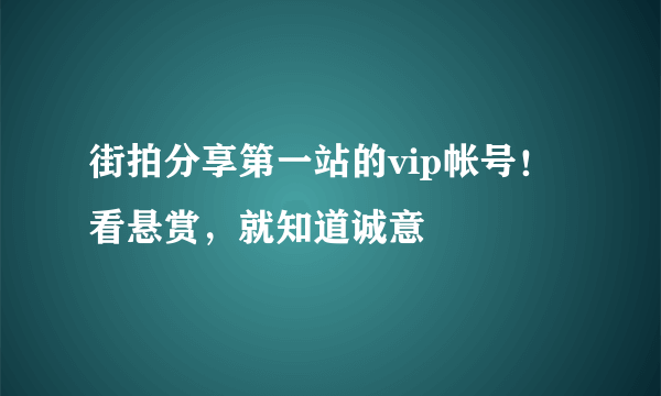 街拍分享第一站的vip帐号！看悬赏，就知道诚意