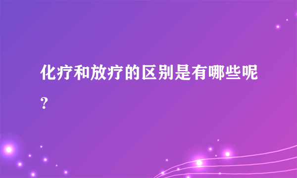 化疗和放疗的区别是有哪些呢？