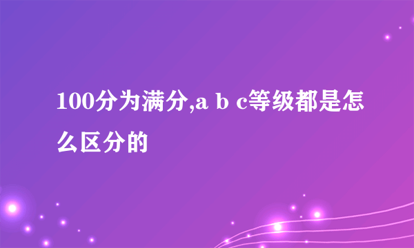 100分为满分,a b c等级都是怎么区分的