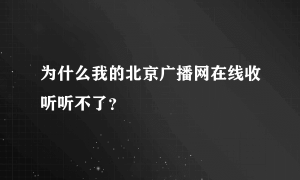 为什么我的北京广播网在线收听听不了？