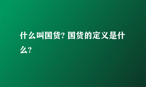 什么叫国货? 国货的定义是什么?