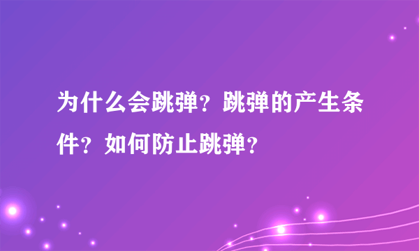 为什么会跳弹？跳弹的产生条件？如何防止跳弹？