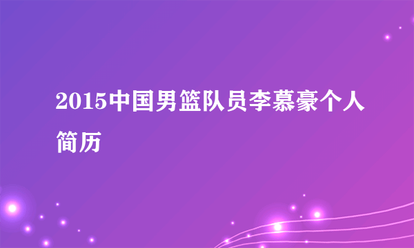 2015中国男篮队员李慕豪个人简历