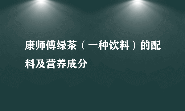 康师傅绿茶（一种饮料）的配料及营养成分