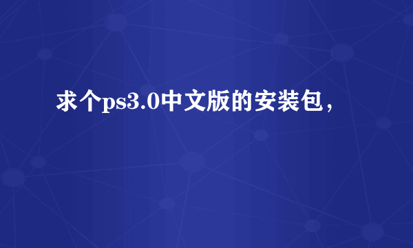 求个ps3.0中文版的安装包，