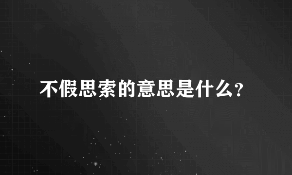 不假思索的意思是什么？