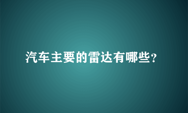 汽车主要的雷达有哪些？