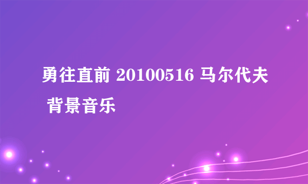 勇往直前 20100516 马尔代夫 背景音乐