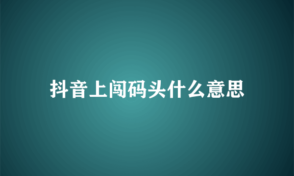 抖音上闯码头什么意思