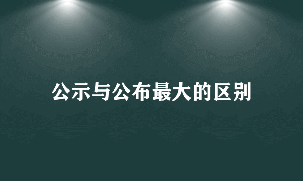 公示与公布最大的区别