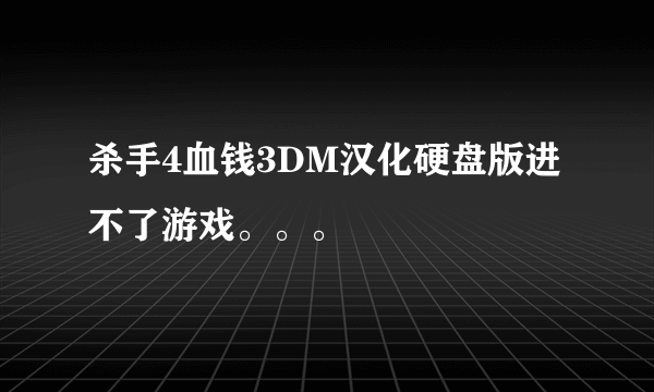 杀手4血钱3DM汉化硬盘版进不了游戏。。。