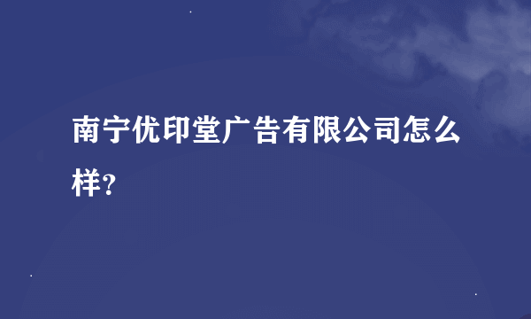 南宁优印堂广告有限公司怎么样？