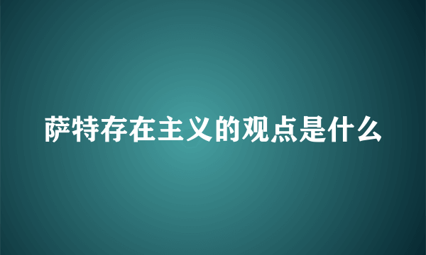 萨特存在主义的观点是什么