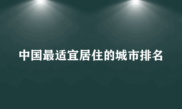 中国最适宜居住的城市排名