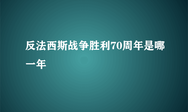 反法西斯战争胜利70周年是哪一年