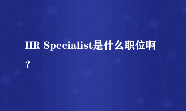 HR Specialist是什么职位啊？