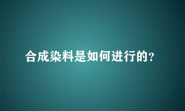 合成染料是如何进行的？