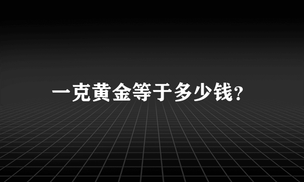 一克黄金等于多少钱？