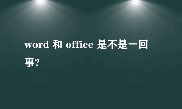 word 和 office 是不是一回事?