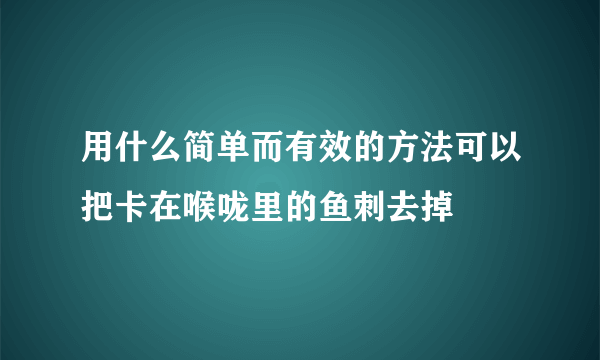 用什么简单而有效的方法可以把卡在喉咙里的鱼刺去掉