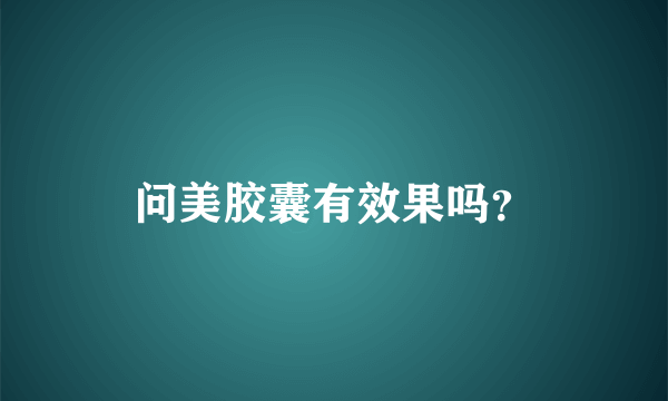 问美胶囊有效果吗？