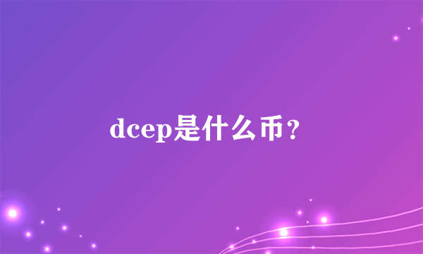 dcep是什么币？