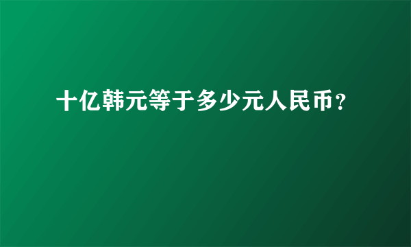 十亿韩元等于多少元人民币？