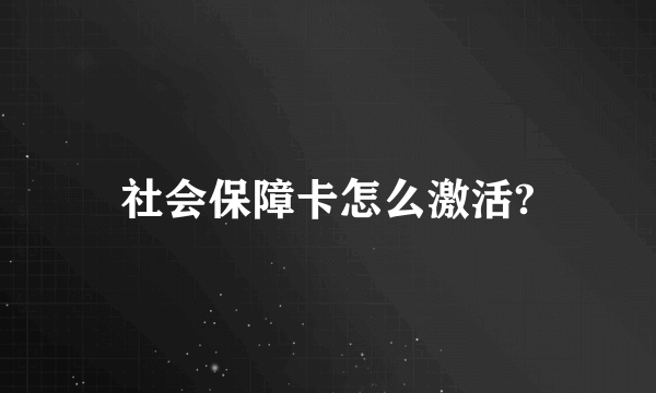 社会保障卡怎么激活?