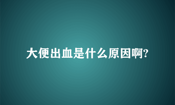 大便出血是什么原因啊?