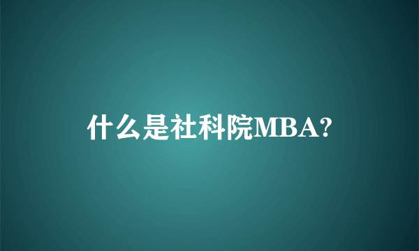 什么是社科院MBA?