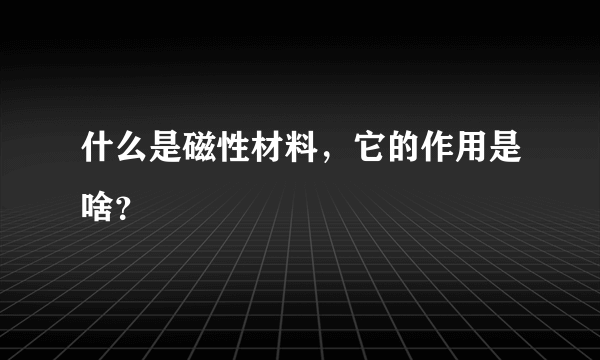 什么是磁性材料，它的作用是啥？