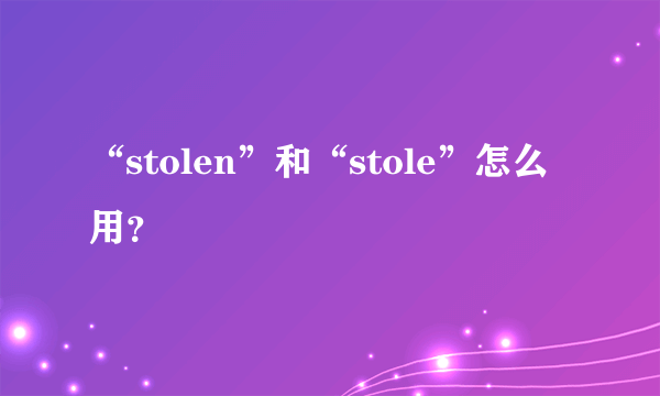 “stolen”和“stole”怎么用？