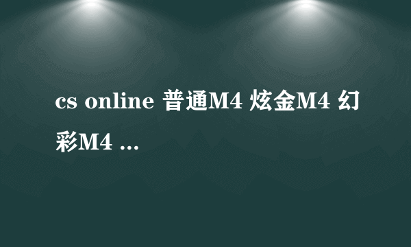 cs online 普通M4 炫金M4 幻彩M4 的区别？？