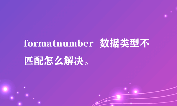 formatnumber  数据类型不匹配怎么解决。