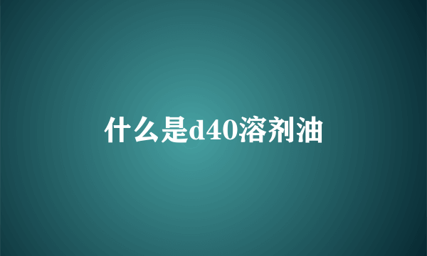 什么是d40溶剂油