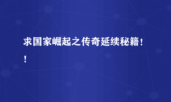 求国家崛起之传奇延续秘籍！！