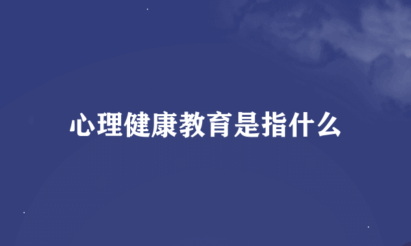 心理健康教育是指什么