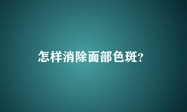 怎样消除面部色斑？