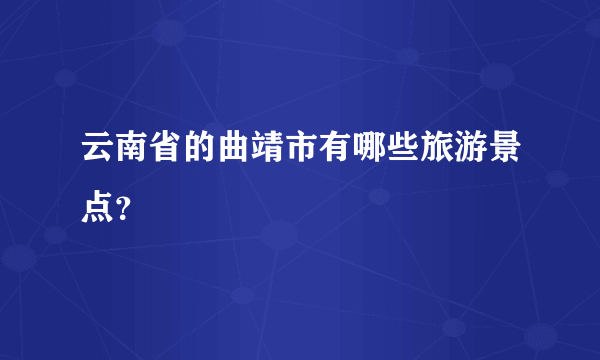 云南省的曲靖市有哪些旅游景点？